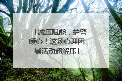 减压赋能，护警暖心！这场心理团辅活动超解压