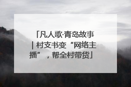 凡人歌·青岛故事｜村支书变“网络主播”，帮全村带货