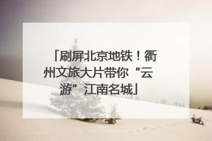 刷屏北京地铁！衢州文旅大片带你“云游”江南名城
