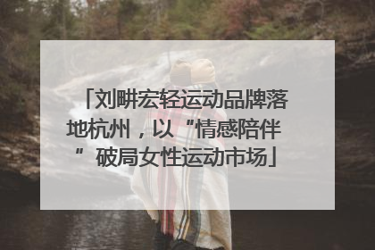 刘畊宏轻运动品牌落地杭州，以“情感陪伴”破局女性运动市场