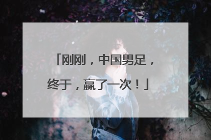 刚刚，中国男足，终于，赢了一次！