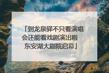 到龙泉驿不只看演唱会还能看戏剧演出啦 东安湖大剧院启幕