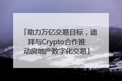 助力万亿交易目标，迪拜与Crypto合作推动房地产数字化交易