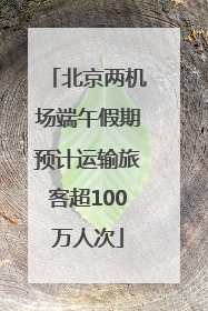 北京两机场端午假期预计运输旅客超100万人次