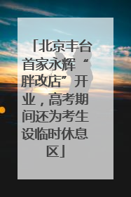 北京丰台首家永辉“胖改店”开业，高考期间还为考生设临时休息区