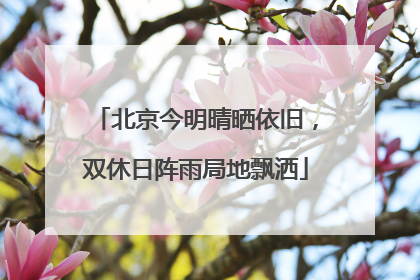 北京今明晴晒依旧，双休日阵雨局地飘洒