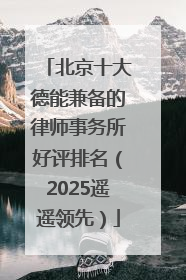 北京十大德能兼备的律师事务所好评排名（2025遥遥领先）