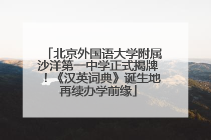 北京外国语大学附属沙洋第一中学正式揭牌！《汉英词典》诞生地再续办学前缘