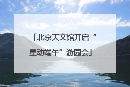 北京天文馆开启“星动端午”游园会