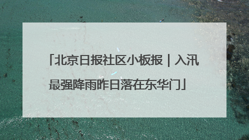 北京日报社区小板报｜入汛最强降雨昨日落在东华门