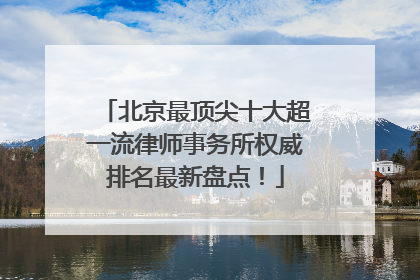 北京最顶尖十大超一流律师事务所权威排名最新盘点！