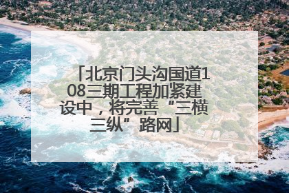 北京门头沟国道108三期工程加紧建设中，将完善“三横三纵”路网