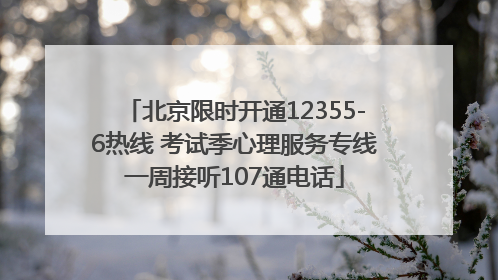 北京限时开通12355-6热线 考试季心理服务专线一周接听107通电话