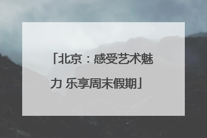 北京：感受艺术魅力 乐享周末假期