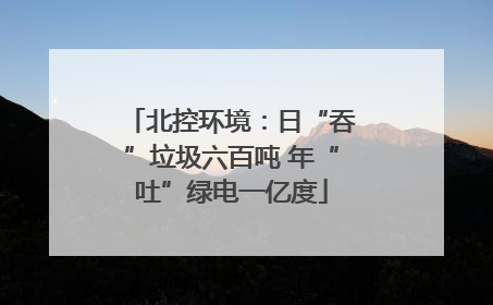 北控环境：日“吞”垃圾六百吨 年“吐”绿电一亿度