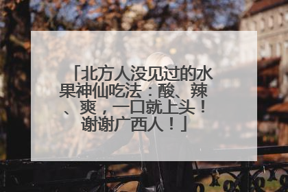 北方人没见过的水果神仙吃法：酸、辣、爽，一口就上头！谢谢广西人！