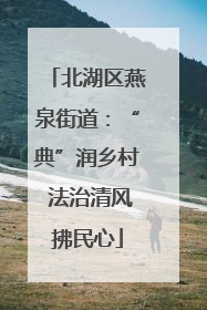 北湖区燕泉街道：“典”润乡村 法治清风拂民心