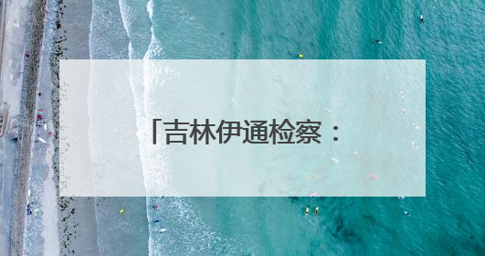 吉林伊通检察：守护公平正义，共促法治民生