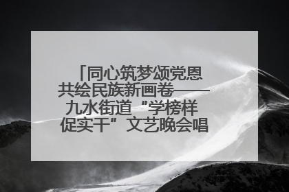 同心筑梦颂党恩 共绘民族新画卷——九水街道“学榜样 促实干”文艺晚会唱响民族团结主旋律