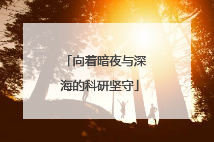 向着暗夜与深海的科研坚守