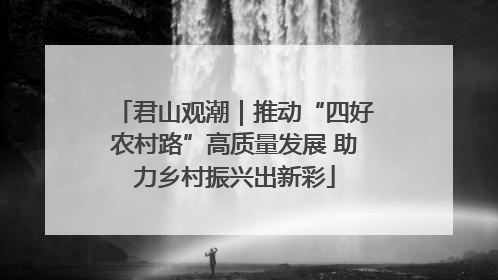 君山观潮｜推动“四好农村路”高质量发展 助力乡村振兴出新彩