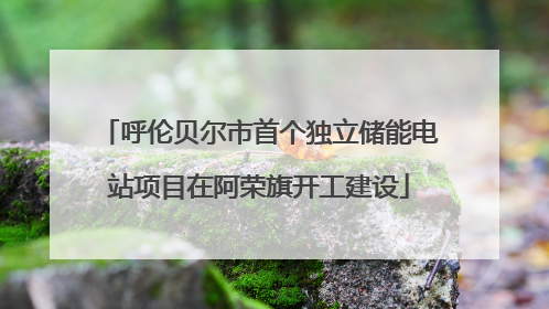 呼伦贝尔市首个独立储能电站项目在阿荣旗开工建设