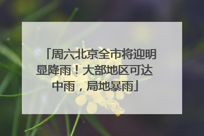 周六北京全市将迎明显降雨！大部地区可达中雨，局地暴雨