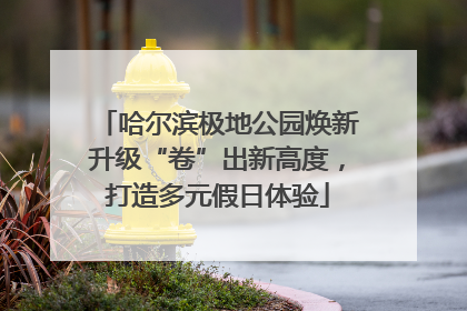哈尔滨极地公园焕新升级“卷”出新高度，打造多元假日体验