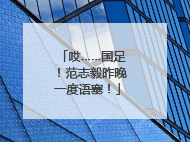 哎……国足！范志毅昨晚一度语塞！