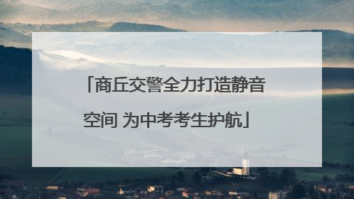 商丘交警全力打造静音空间 为中考考生护航