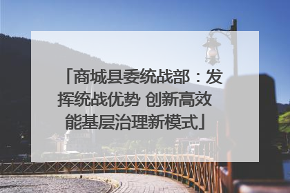 商城县委统战部：发挥统战优势 创新高效能基层治理新模式