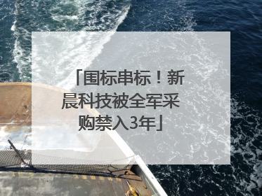 围标串标！新晨科技被全军采购禁入3年