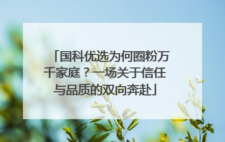 国科优选为何圈粉万千家庭？一场关于信任与品质的双向奔赴