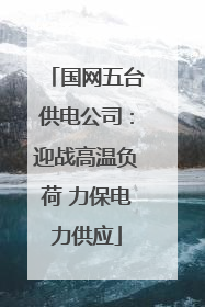 国网五台供电公司：迎战高温负荷 力保电力供应