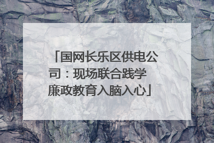 国网长乐区供电公司：现场联合践学 廉政教育入脑入心