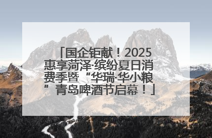 国企钜献！2025惠享菏泽·缤纷夏日消费季暨“华瑞·华小粮”青岛啤酒节启幕！