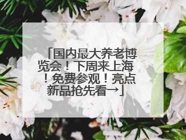 国内最大养老博览会！下周来上海！免费参观！亮点新品抢先看→