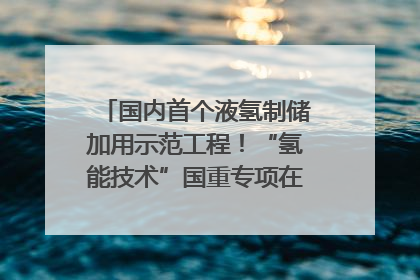国内首个液氢制储加用示范工程！“氢能技术”国重专项在四川南充启动｜打赢经济发展翻身仗