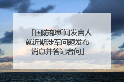 国防部新闻发言人就近期涉军问题发布消息并答记者问