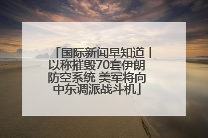国际新闻早知道丨以称摧毁70套伊朗防空系统 美军将向中东调派战斗机