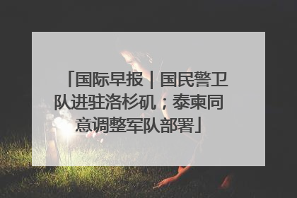 国际早报｜国民警卫队进驻洛杉矶；泰柬同意调整军队部署