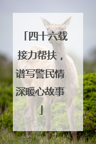 四十六载接力帮扶，谱写警民情深暖心故事