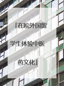 在皖外国留学生体验中医药文化