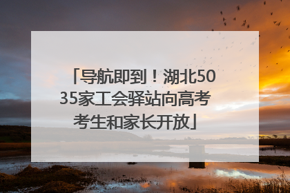导航即到！湖北5035家工会驿站向高考考生和家长开放