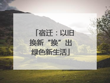 宿迁：以旧换新“换”出绿色新生活