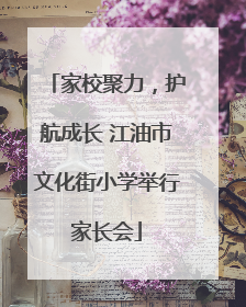 家校聚力，护航成长 江油市文化街小学举行家长会
