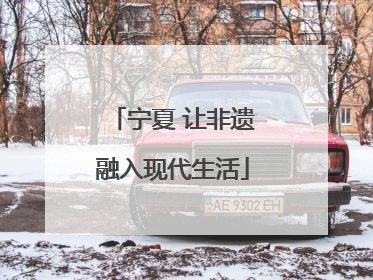 宁夏 让非遗融入现代生活