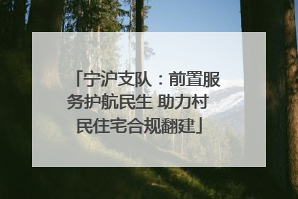 宁沪支队：前置服务护航民生 助力村民住宅合规翻建