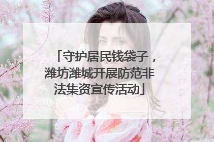守护居民钱袋子，潍坊潍城开展防范非法集资宣传活动