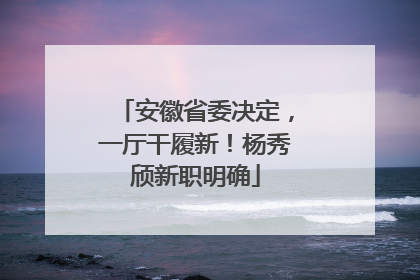 安徽省委决定，一厅干履新！杨秀颀新职明确